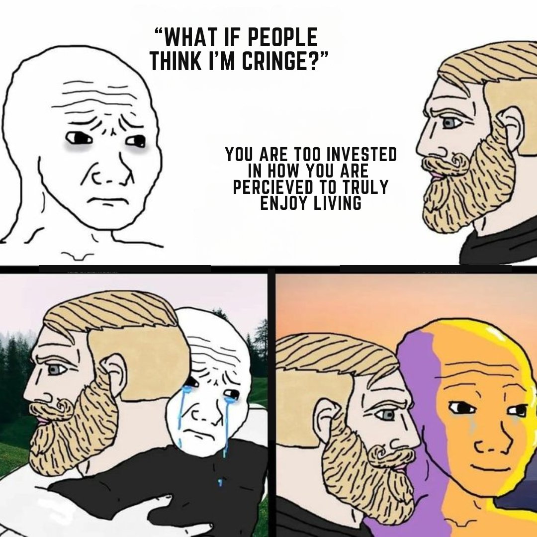 Wojak four-panel meme: \"What if people think I'm cringe?\" answered with \"You are too invested in how you are perceived to truly enjoy living\"